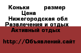 Коньки 34-37 размер › Цена ­ 1 000 - Нижегородская обл. Развлечения и отдых » Активный отдых   